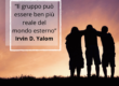 “Il gruppo può essere ben più reale del mondo esterno” Irvin D. Yalom